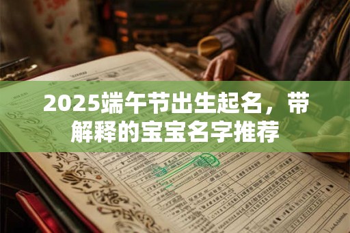 2025端午节出生起名，带解释的宝宝名字推荐