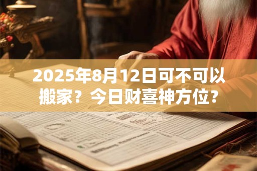 2025年8月12日可不可以搬家？今日财喜神方位？