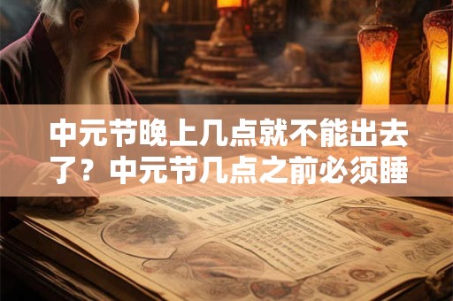 中元节晚上几点就不能出去了？中元节几点之前必须睡觉？