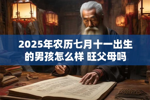 2025年农历七月十一出生的男孩怎么样 旺父母吗