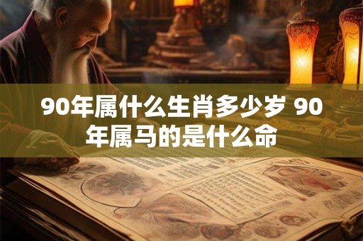 90年属什么生肖多少岁 90年属马的是什么命