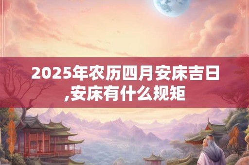 2025年农历四月安床吉日,安床有什么规矩
