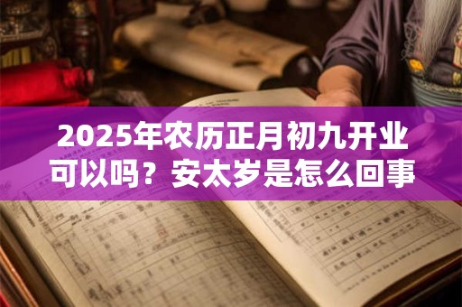 2025年农历正月初九开业可以吗？安太岁是怎么回事？