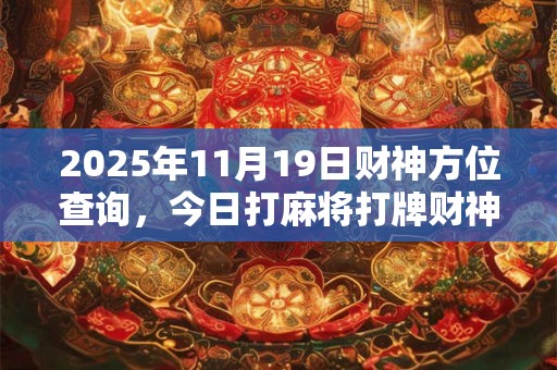 2025年11月19日财神方位查询，今日打麻将打牌财神方位