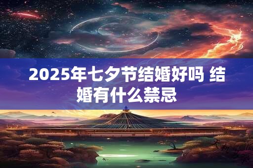 2025年七夕节结婚好吗 结婚有什么禁忌