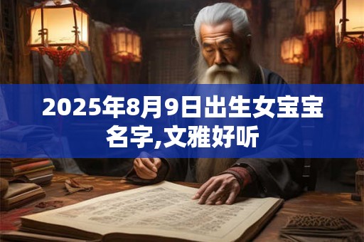 2026年8月9日出生女宝宝名字,文雅好听 2026年8月9日出生女宝宝名字,文雅好听
