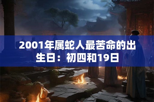 2001年属蛇人最苦命的出生日：初四和19日