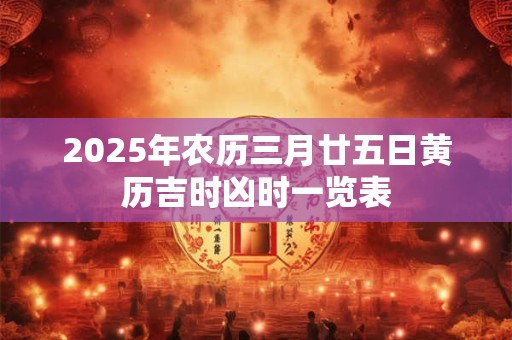 2025年农历三月廿五日黄历吉时凶时一览表