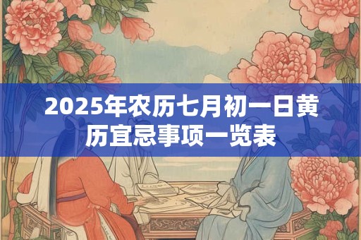 2025年农历七月初一日黄历宜忌事项一览表