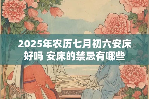 2025年农历七月初六安床好吗 安床的禁忌有哪些