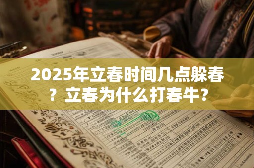 详细阅读:2025年立春时间几点躲春?立春为什么打春牛? 2025年立春时间几点躲春?立春为什么打春牛?