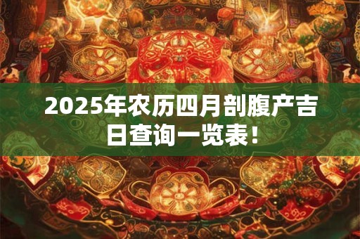 2025年农历四月剖腹产吉日查询一览表！