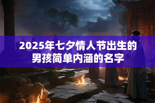2025年七夕情人节出生的男孩简单内涵的名字
