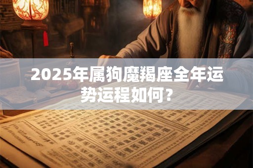 2025年属狗魔羯座全年运势运程如何？