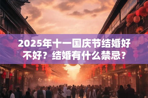 2025年十一国庆节结婚好不好？结婚有什么禁忌？