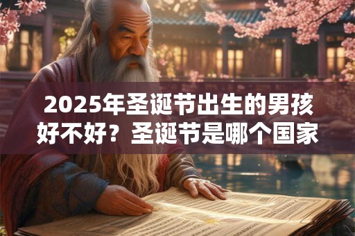 2025年圣诞节出生的男孩好不好？圣诞节是哪个国家的节日？