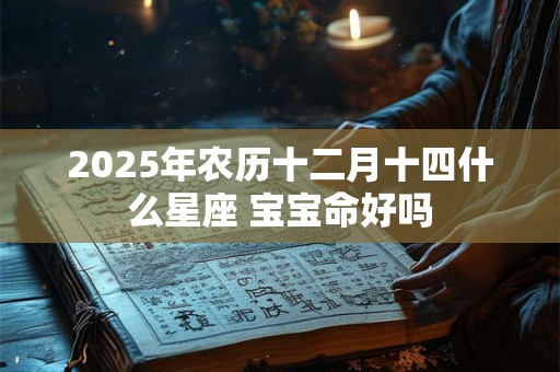 2025年农历十二月十四什么星座 宝宝命好吗