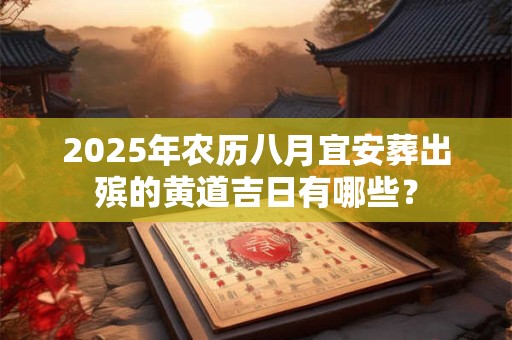 2025年农历八月宜安葬出殡的黄道吉日有哪些？