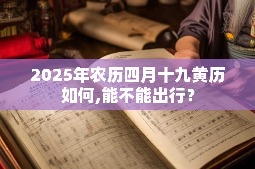 2025年农历四月十九黄历如何,能不能出行？