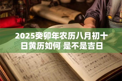 2025癸卯年农历八月初十日黄历如何 是不是吉日