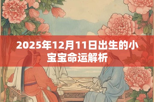 2025年12月11日出生的小宝宝命运解析