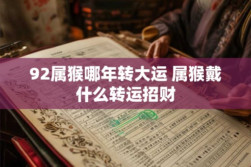 92属猴哪年转大运 属猴戴什么转运招财