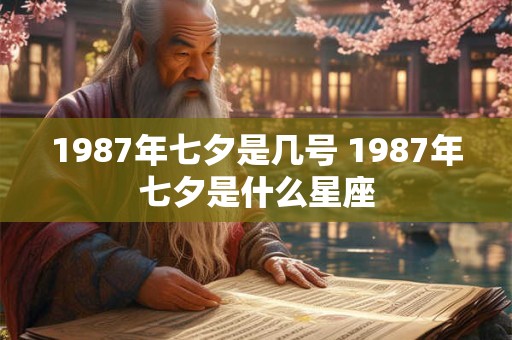 1987年七夕是几号 1987年七夕是什么星座