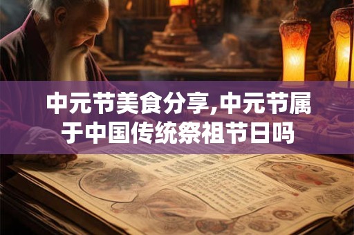 中元节美食分享,中元节属于中国传统祭祖节日吗