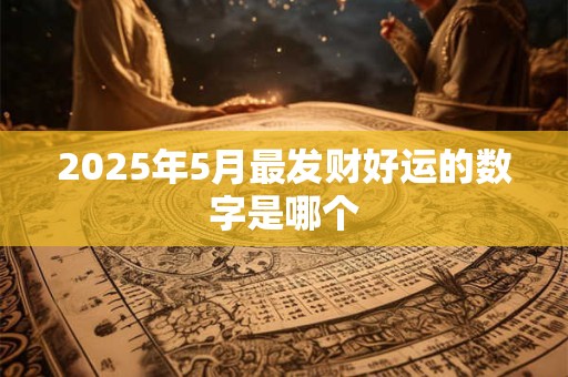 2025年5月最发财好运的数字是哪个