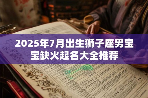2025年7月出生狮子座男宝宝缺火起名大全推荐