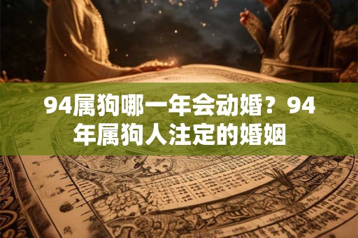 94属狗哪一年会动婚？94年属狗人注定的婚姻