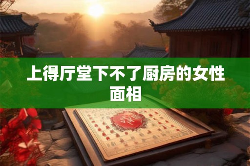 上得厅堂下不了厨房的女性面相