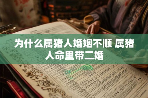 为什么属猪人婚姻不顺 属猪人命里带二婚