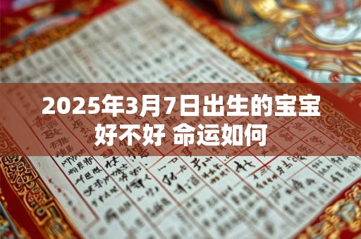 2025年3月7日出生的宝宝好不好 命运如何