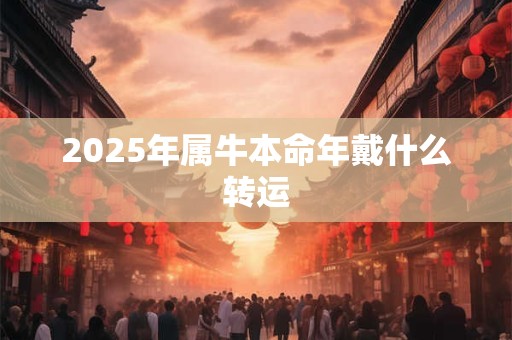 2025年属牛本命年戴什么转运