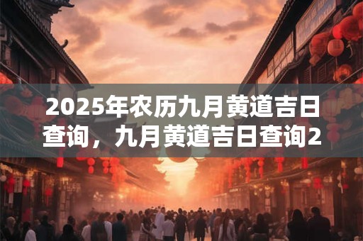 2025年农历九月黄道吉日查询，九月黄道吉日查询2025年