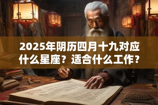 2025年阴历四月十九对应什么星座？适合什么工作？