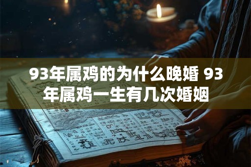 93年属鸡的为什么晚婚 93年属鸡一生有几次婚姻