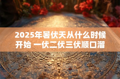详细阅读:2025年暑伏天从什么时候开始 一伏二伏三伏顺口溜 2025年暑伏天从什么时候开始 一伏二伏三伏顺口溜