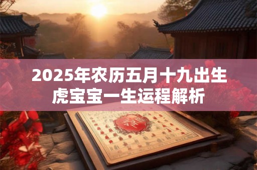 2025年农历五月十九出生虎宝宝一生运程解析