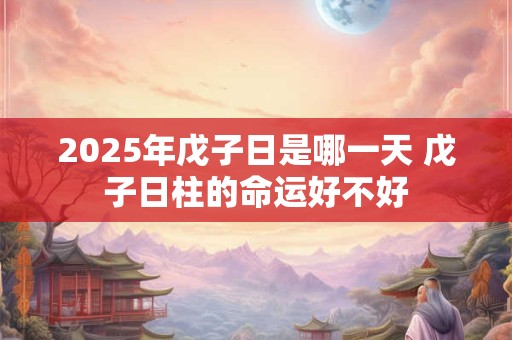 2025年戊子日是哪一天 戊子日柱的命运好不好