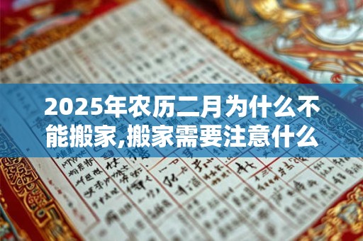 2025年农历二月为什么不能搬家,搬家需要注意什么？