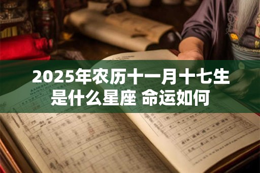 2025年农历十一月十七生是什么星座 命运如何