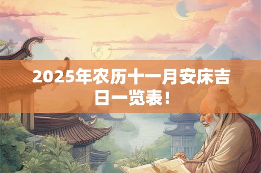 2025年农历十一月安床吉日一览表！