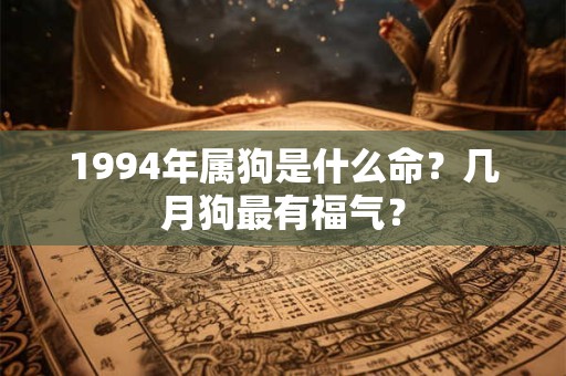 1994年属狗是什么命？几月狗最有福气？