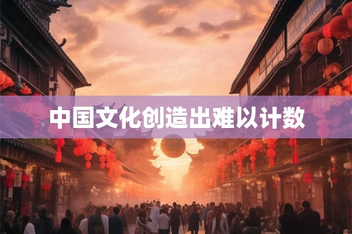 中国文化创造出难以计数