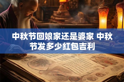 中秋节回娘家还是婆家 中秋节发多少红包吉利