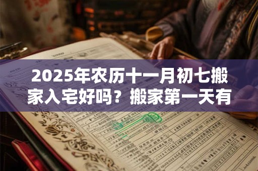 2025年农历十一月初七搬家入宅好吗？搬家第一天有什么讲究？