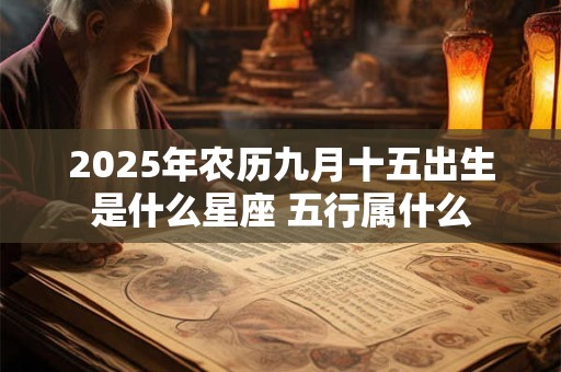 2025年农历九月十五出生是什么星座 五行属什么