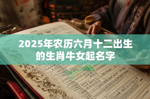 2025年农历六月十二出生的生肖牛女起名字